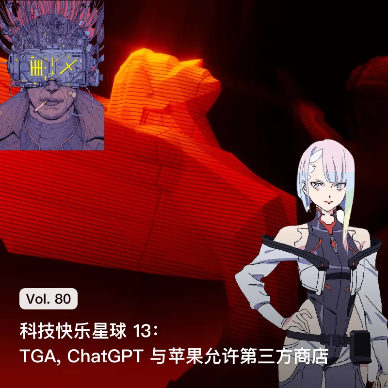 Vol. 80 科技快乐星球 13: TGA, ChatGPT 与苹果允许第三方商店